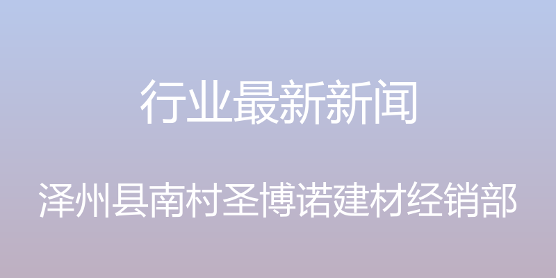 行业最新新闻 - 泽州县南村圣博诺建材经销部