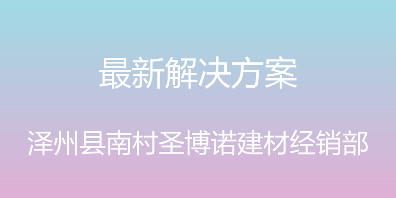 最新解决方案 - 泽州县南村圣博诺建材经销部