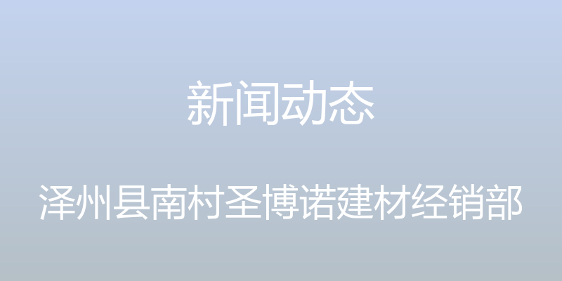 新闻动态 - 泽州县南村圣博诺建材经销部